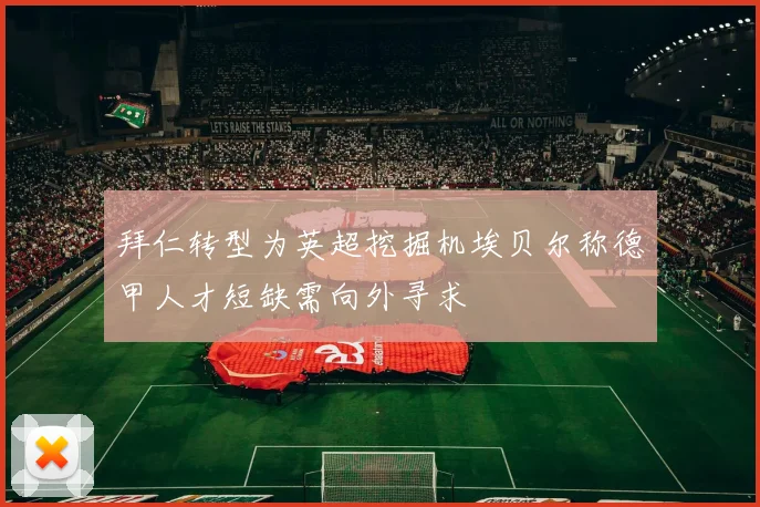 拜仁转型为英超挖掘机埃贝尔称德甲人才短缺需向外寻求