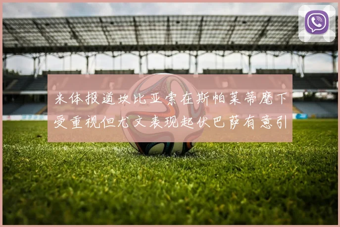 米体报道坎比亚索在斯帕莱蒂麾下受重视但尤文表现起伏巴萨有意引进