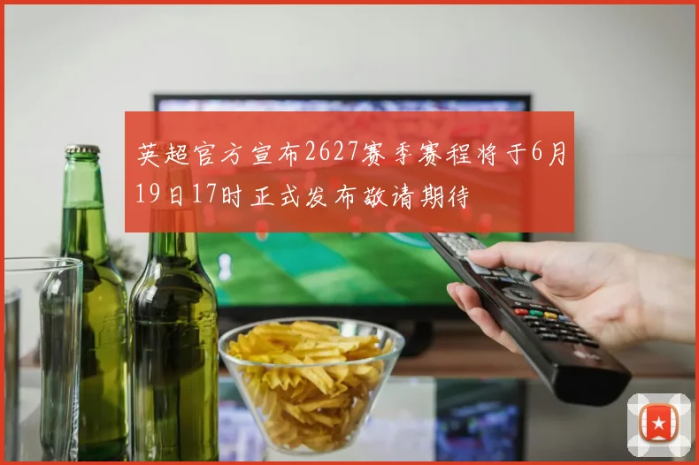 英超官方宣布2627赛季赛程将于6月19日17时正式发布敬请期待