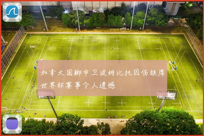 加拿大国脚中卫波姆比托因伤缺席世界杯赛事令人遗憾