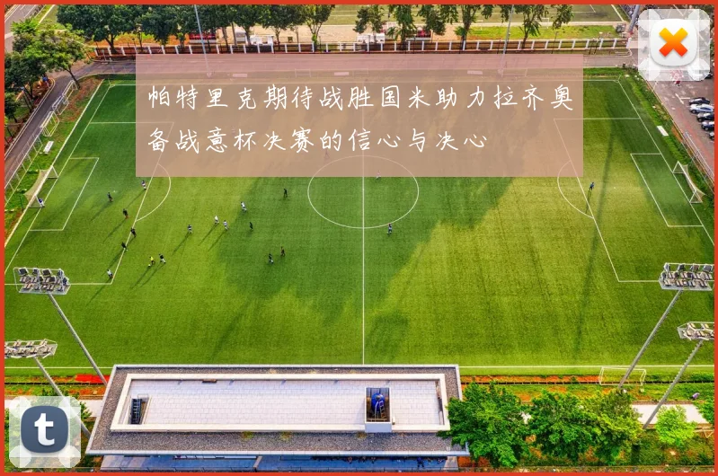 帕特里克期待战胜国米助力拉齐奥备战意杯决赛的信心与决心