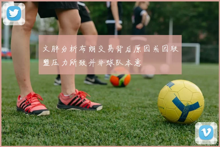 文胖分析布朗交易背后原因或因联盟压力所致并非球队本意
