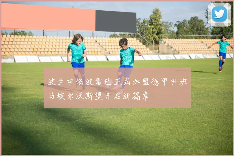 波兰中场波雷巴正式加盟德甲升班马埃尔沃斯堡开启新篇章