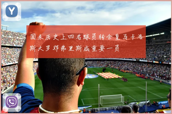 国米历史上四名球员转会皇马卡洛斯大罗邓弗里斯成重要一员